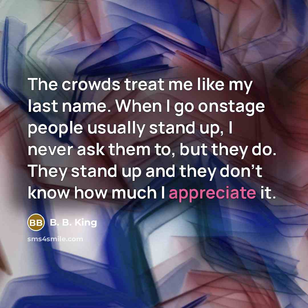 “The crowds treat me like my last name. When I…” quote by B. B. King
