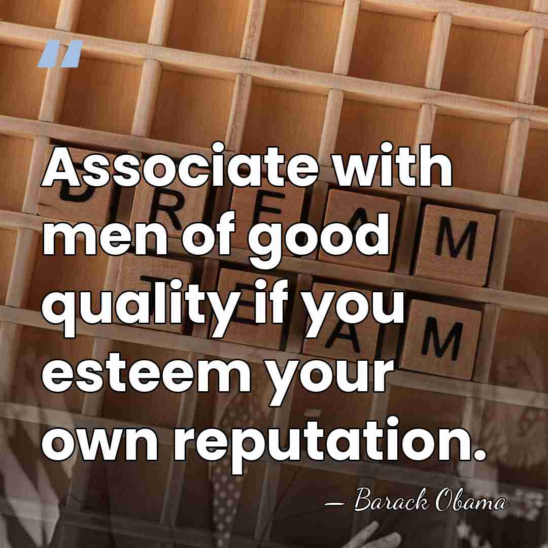 Associate with men of good quality if you esteem your own reputation. - Barack Obama