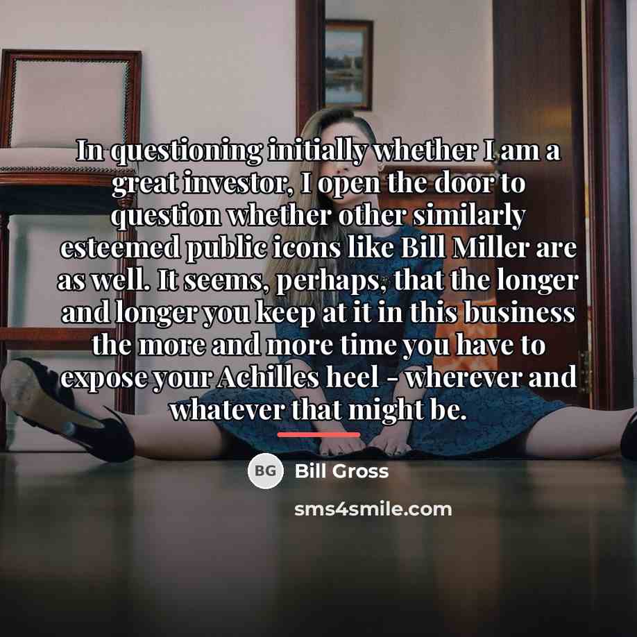 “In questioning initially whether I am a great investor, I…” quote by Bill Gross