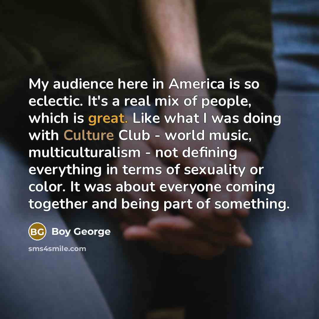 “My audience here in America is so eclectic. It's a…” quote by Boy George