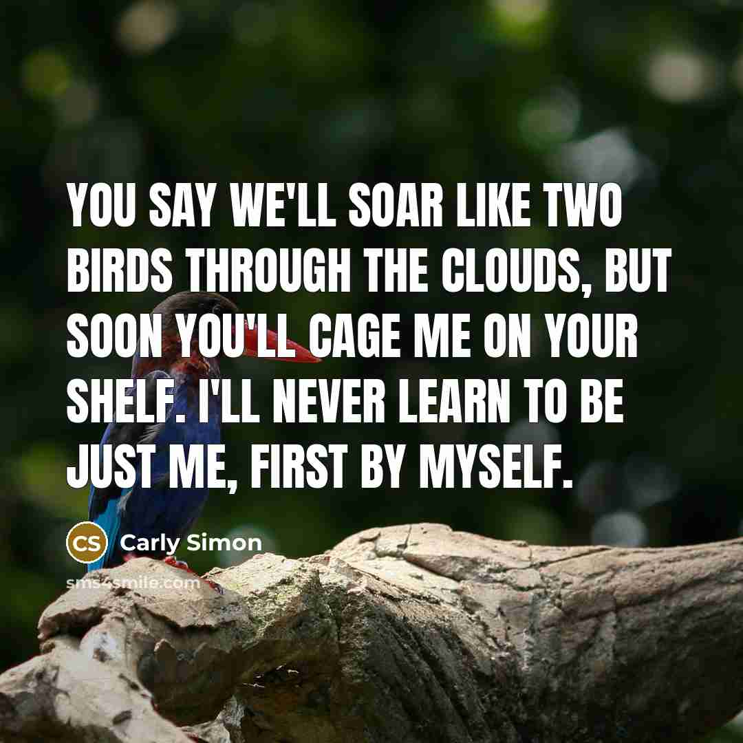 “You say we'll soar like two birds through the clouds,…” quote by Carly Simon