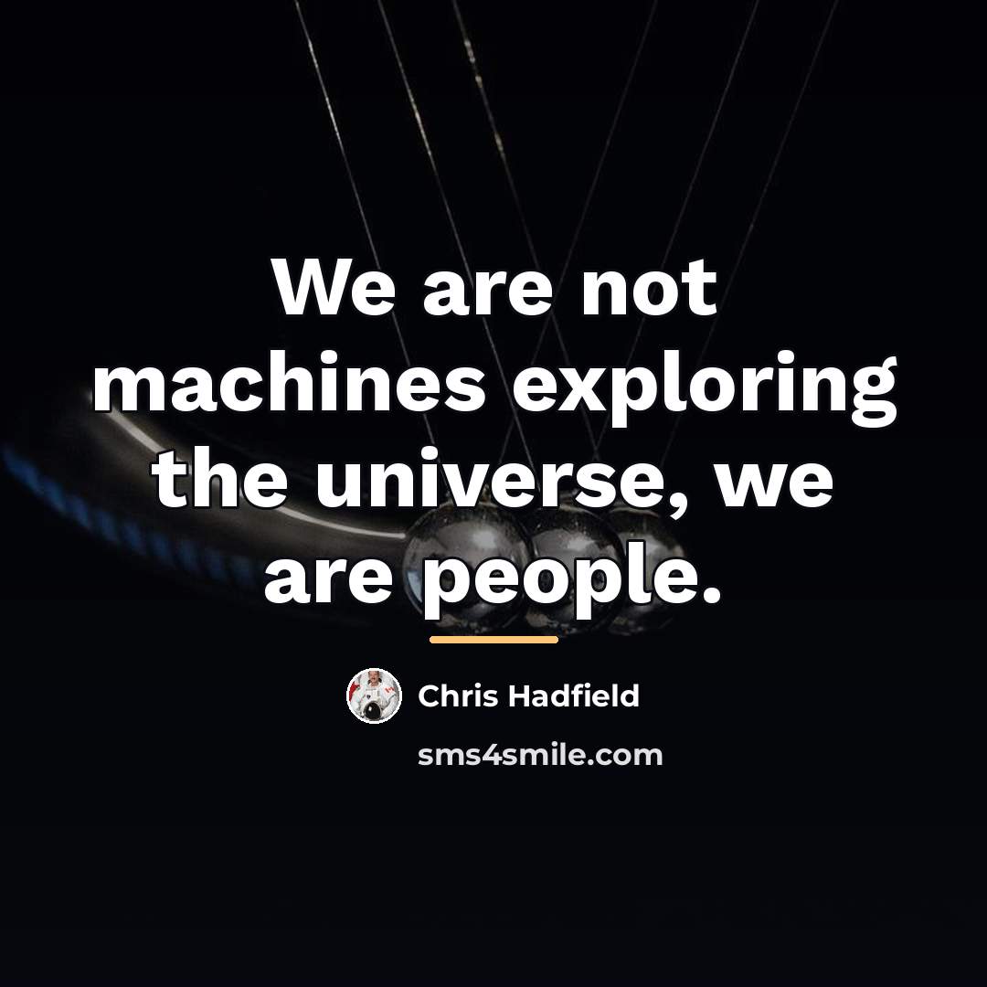 “We are not machines exploring the universe, we are people.…” quote by Chris Hadfield