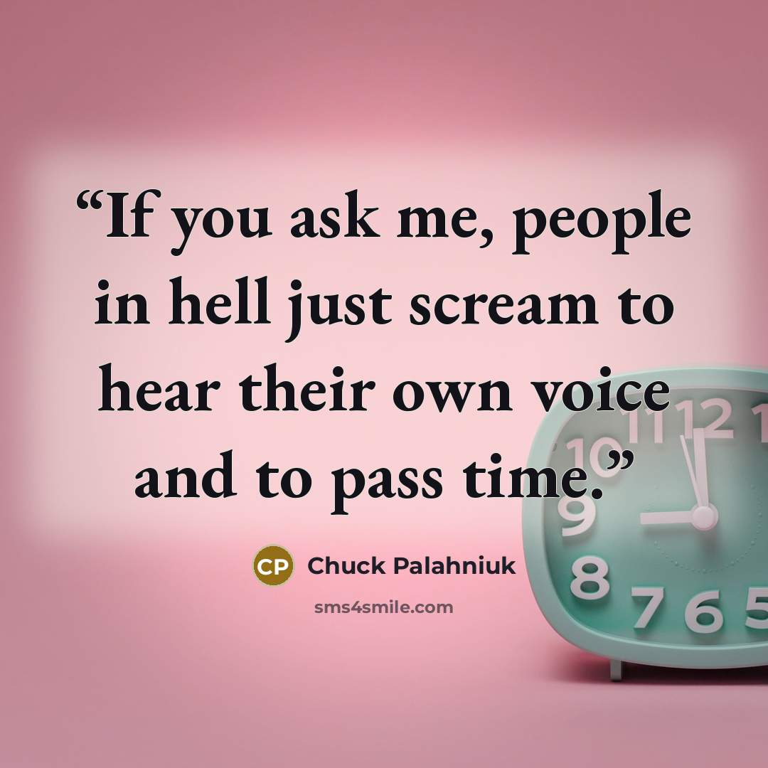 “If you ask me, people in hell just scream to hear their own voice and to pass time.” quote by Chuck Palahniuk