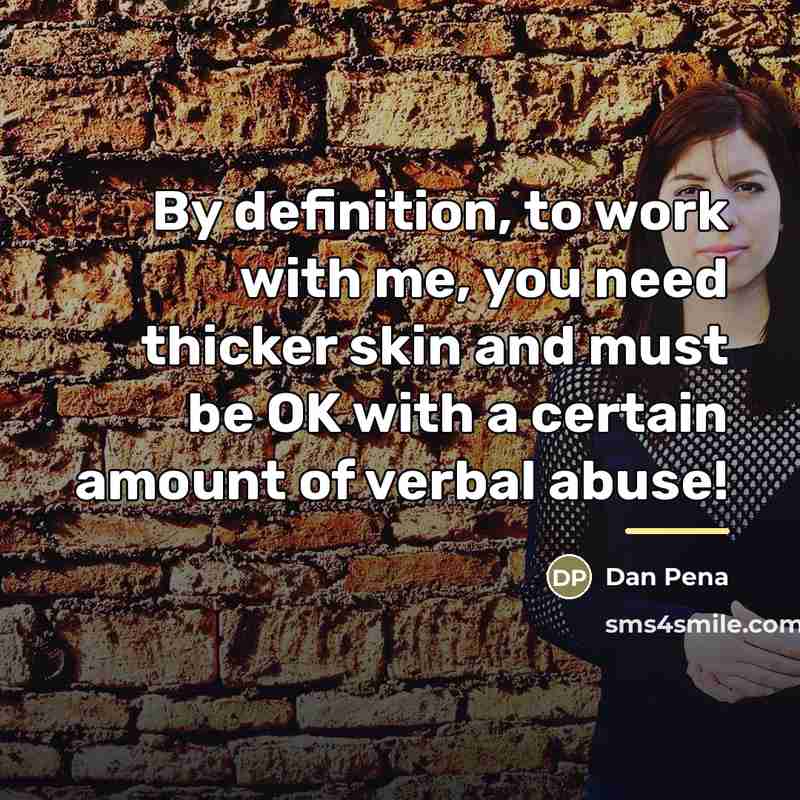 “By definition, to work with me, you need thicker skin…” quote by Dan Pena
