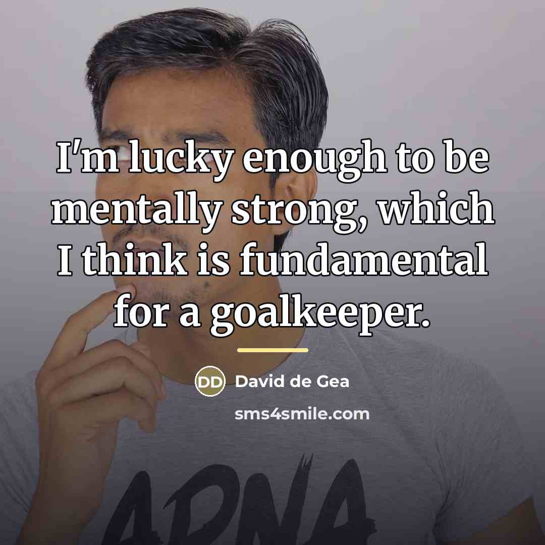 “I'm lucky enough to be mentally strong, which I think…” quote by David de Gea