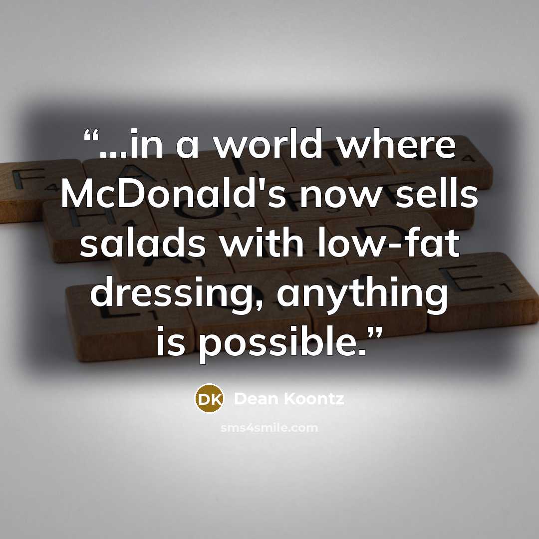 “...in a world where McDonald's now sells salads with low-fat dressing, anything is possible.” quote by Dean Koontz