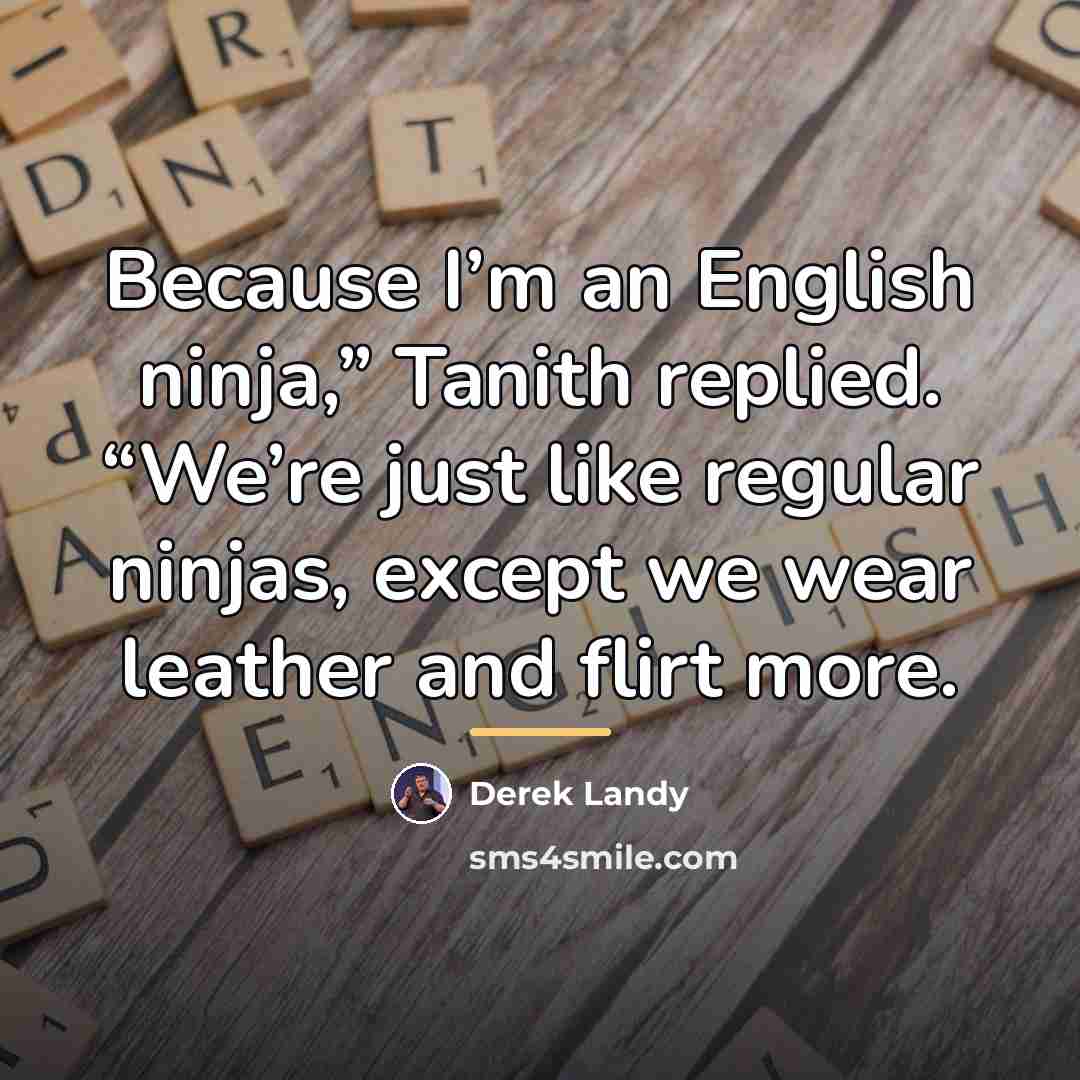 “Because I’m an English ninja,” Tanith replied. “We’re just like…” quote by Derek Landy