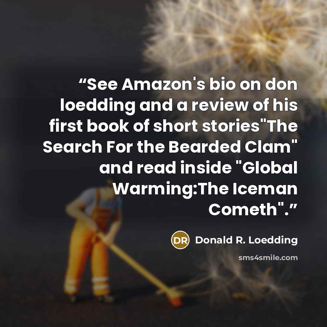 “See Amazon's bio on don loedding and a review of his first book of short stories"The Search For the Bearded Clam" and read inside "Global Warming:The Iceman Cometh".” quote by Donald R. Loedding
