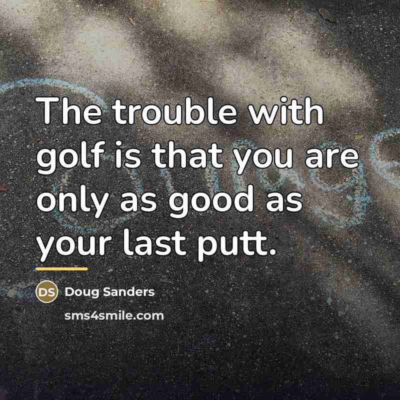 “The trouble with golf is that you are only as…” quote by Doug Sanders