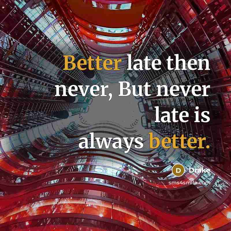 “Better late then never, But never late is always better.” quote by Drake