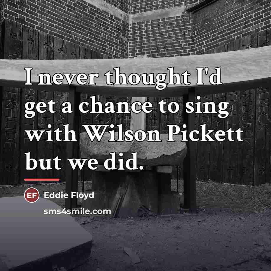 “I never thought I'd get a chance to sing with…” quote by Eddie Floyd