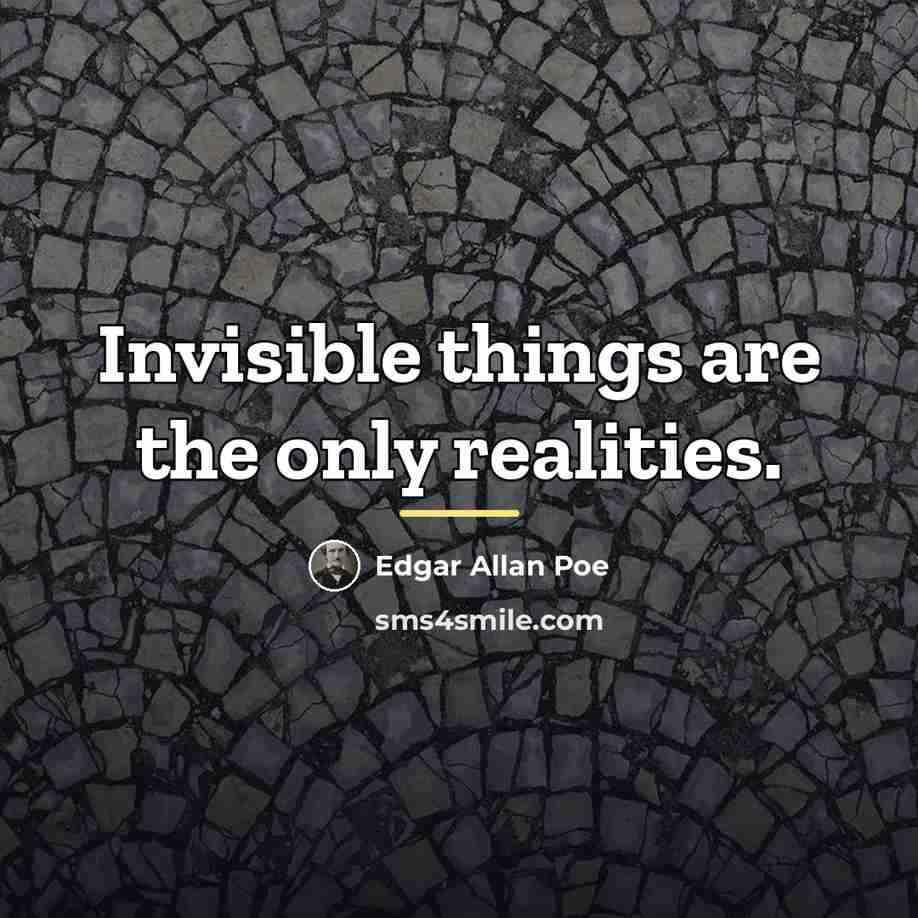 “Invisible things are the only realities.…” quote by Edgar Allan Poe
