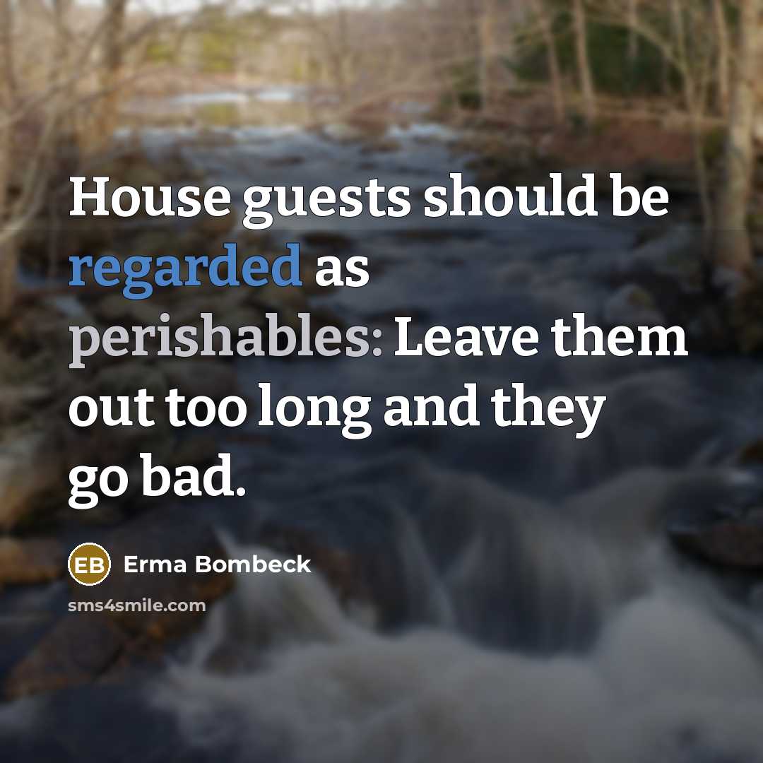 “House guests should be regarded as perishables: Leave them out too long and they go bad.” quote by Erma Bombeck