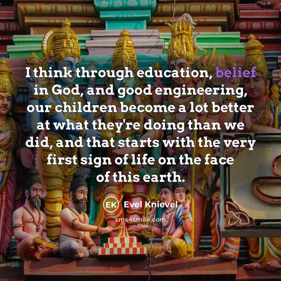 “I think through education, belief in God, and good engineering,…” quote by Evel Knievel