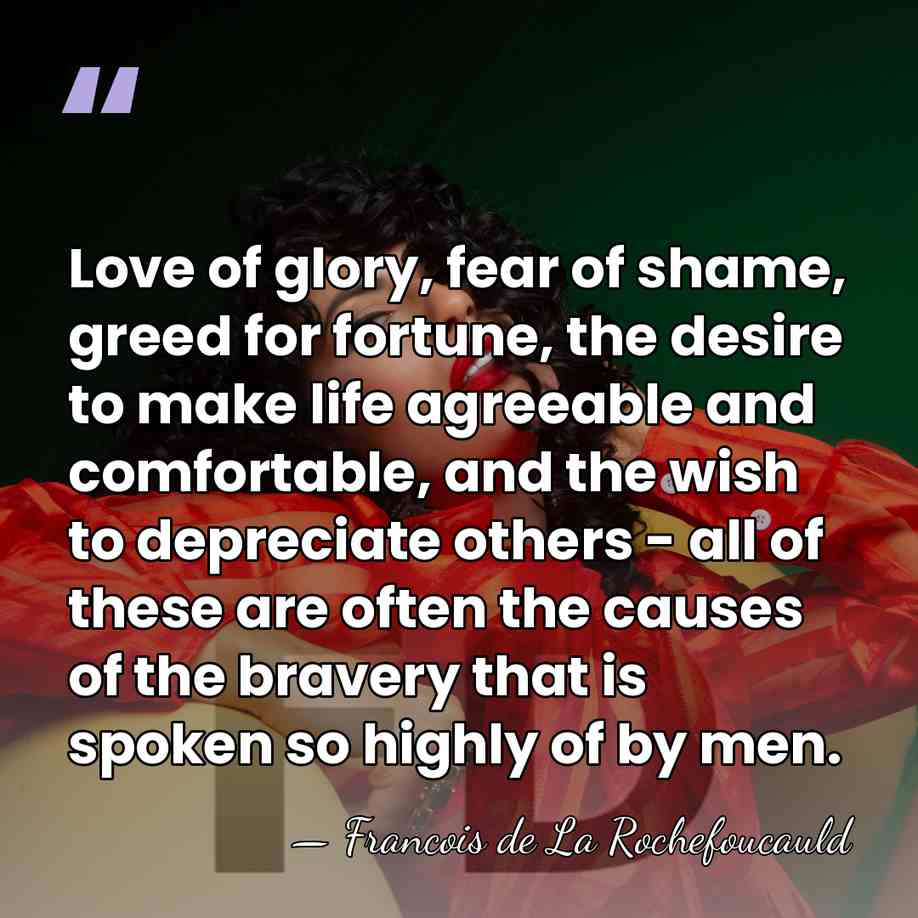 Love of glory, fear of shame, greed for fortune, the desire to&hellip; - Francois de La Rochefoucauld