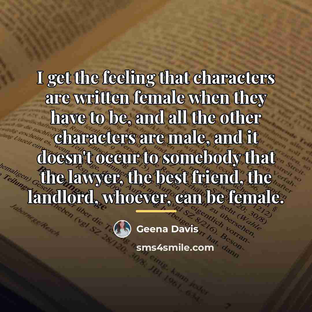 “I get the feeling that characters are written female when…” quote by Geena Davis
