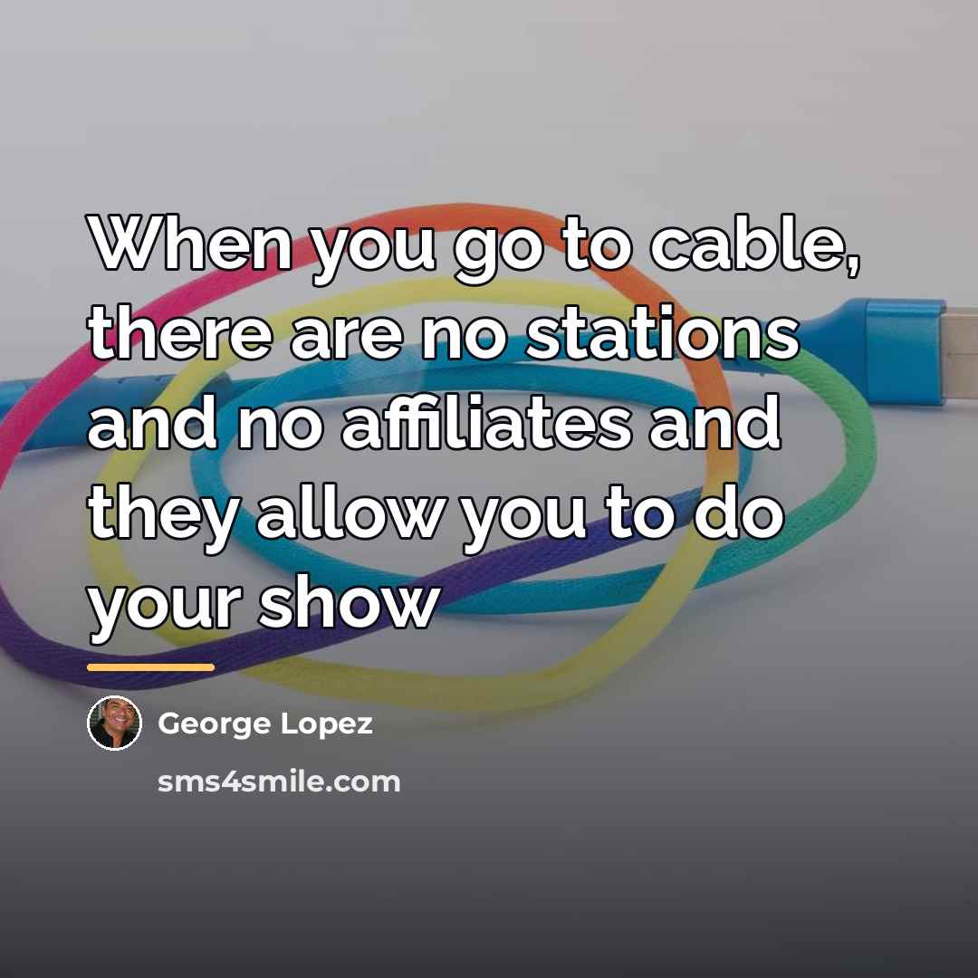 “When you go to cable, there are no stations and…” quote by George Lopez