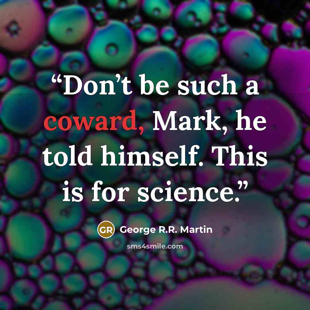“Don’t be such a coward, Mark, he told himself. This is for science.” quote by George R.R. Martin
