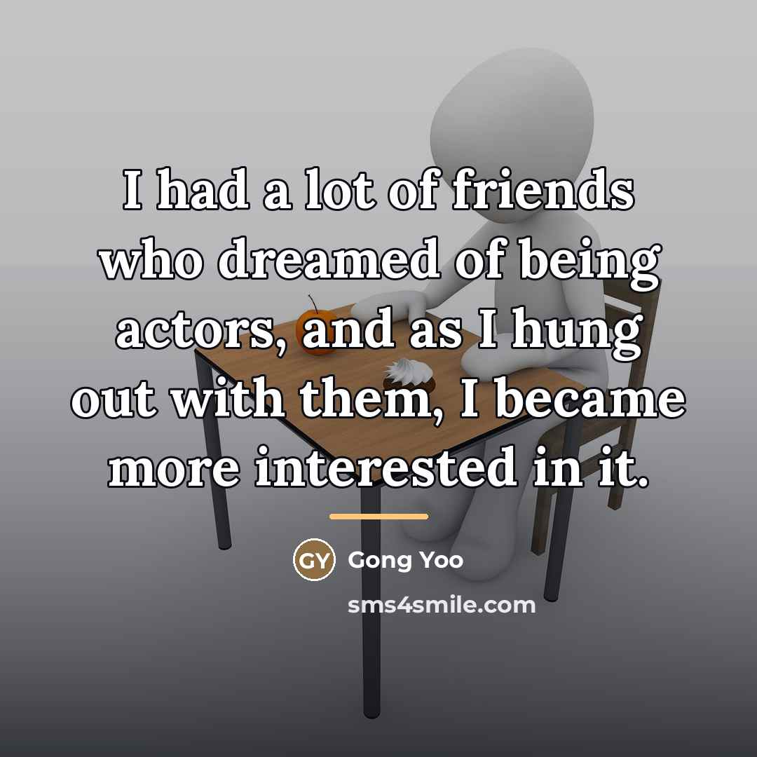 “I had a lot of friends who dreamed of being…” quote by Gong Yoo