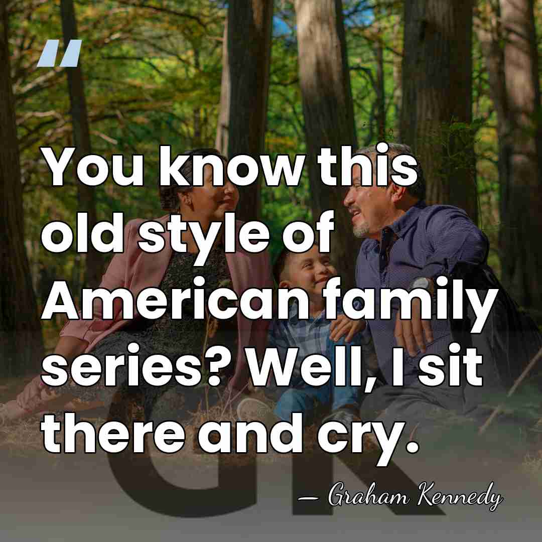 You know this old style of American family series? Well, I sit&hellip; - Graham Kennedy