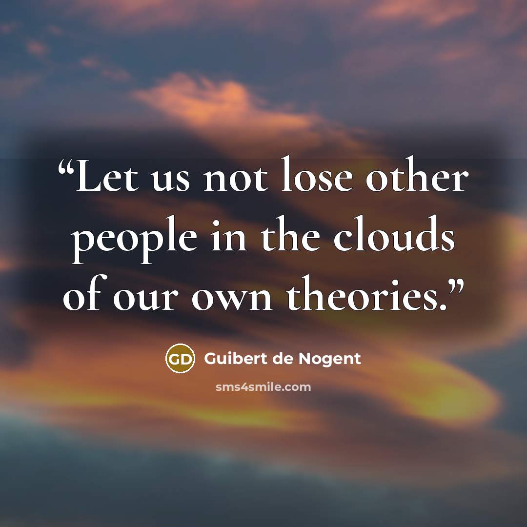 “Let us not lose other people in the clouds of our own theories.” quote by Guibert de Nogent