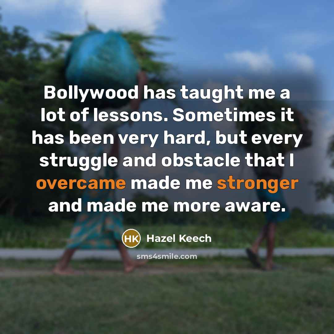 “Bollywood has taught me a lot of lessons. Sometimes it has been very hard, but every struggle and obstacle that I overcame made me stronger and made me more aware.” quote by Hazel Keech