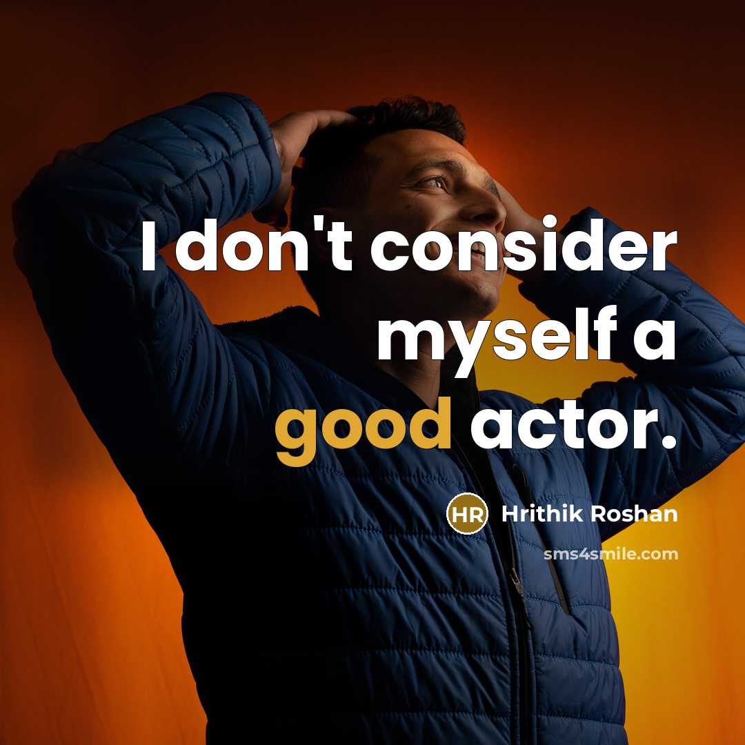 “I don't consider myself a good actor.…” quote by Hrithik Roshan