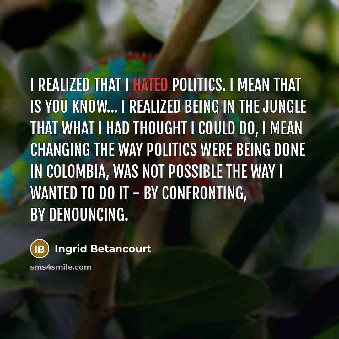 “I realized that I hated politics. I mean that is…” quote by Ingrid Betancourt