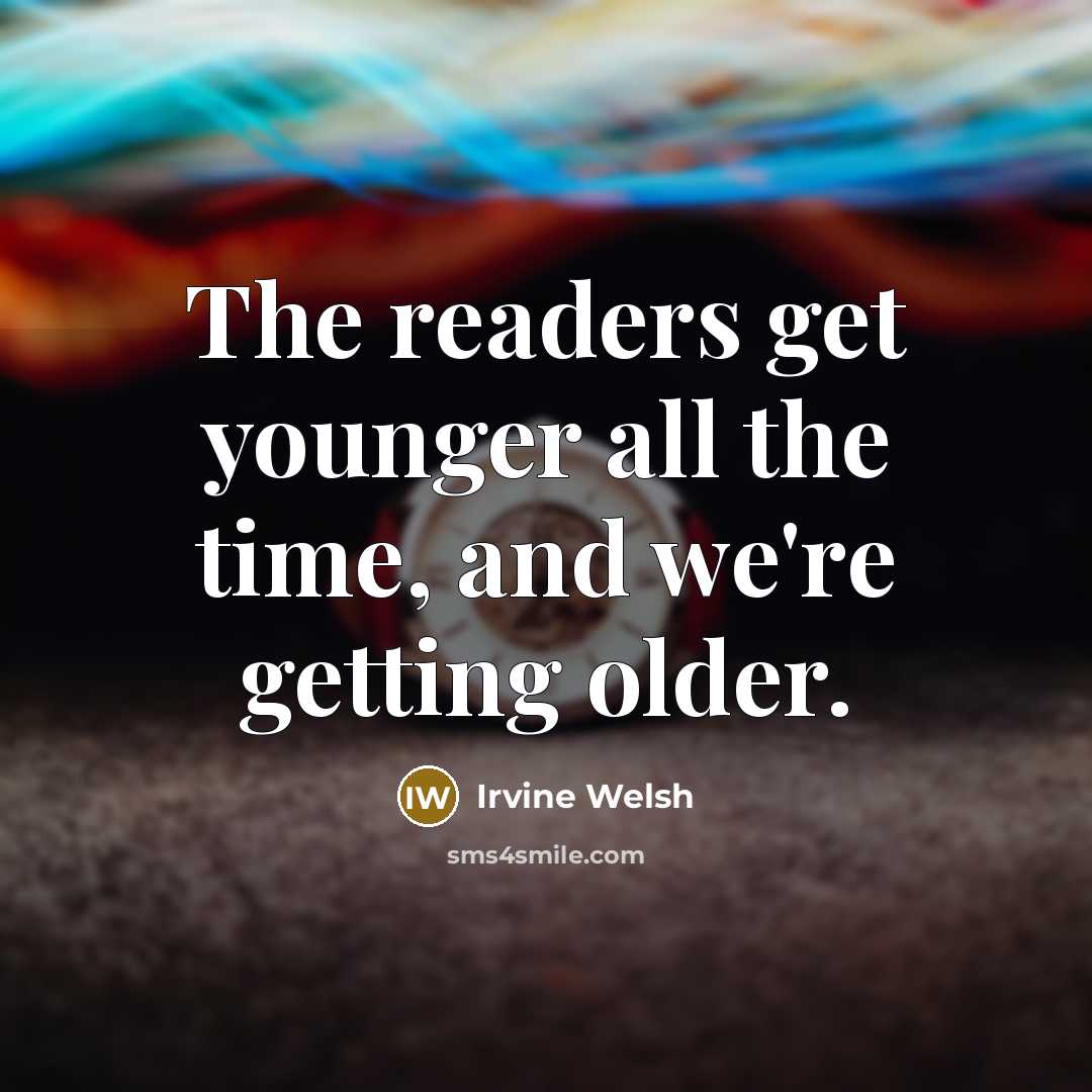 “The readers get younger all the time, and we're getting…” quote by Irvine Welsh