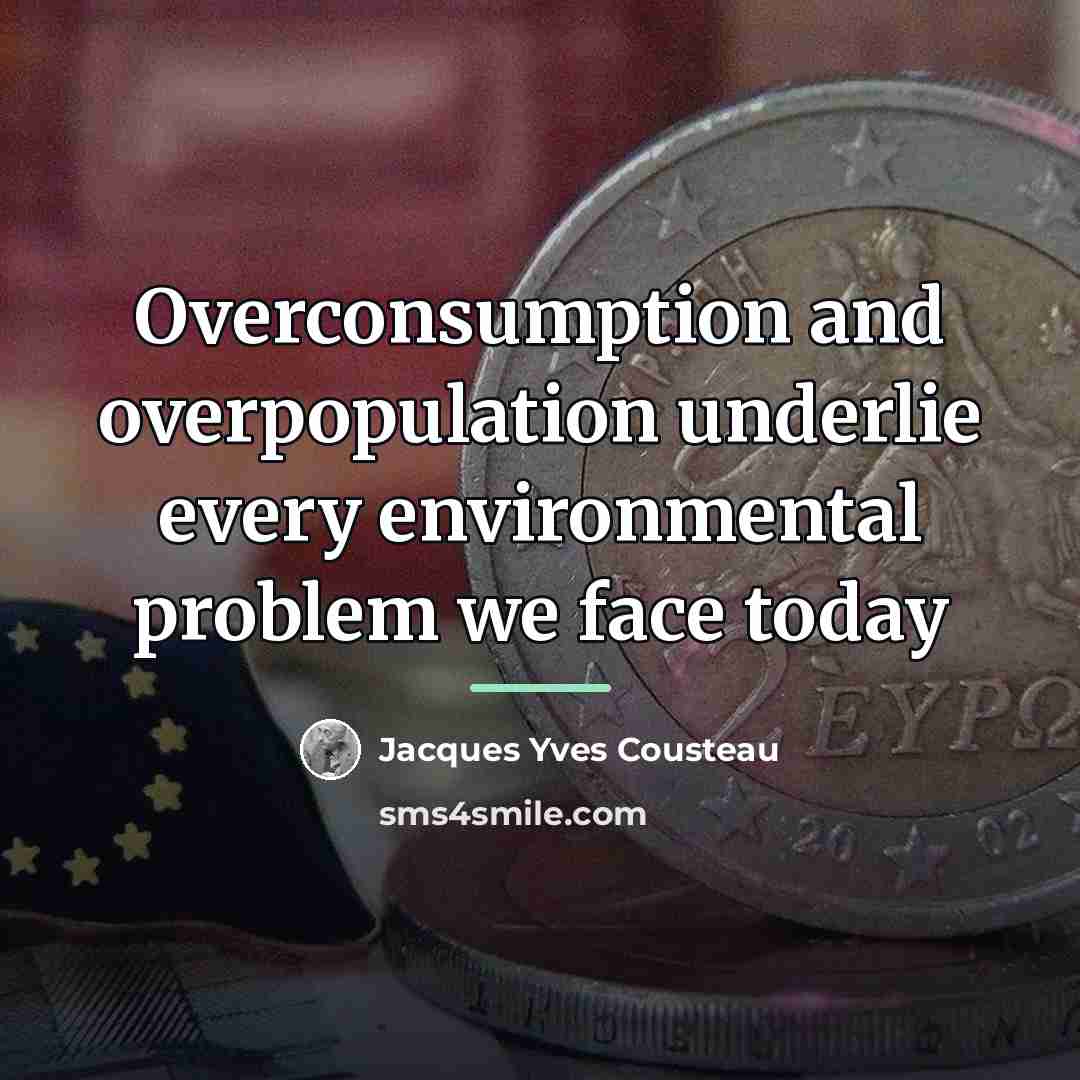 “Overconsumption and overpopulation underlie every environmental problem we face today…” quote by Jacques Yves Cousteau