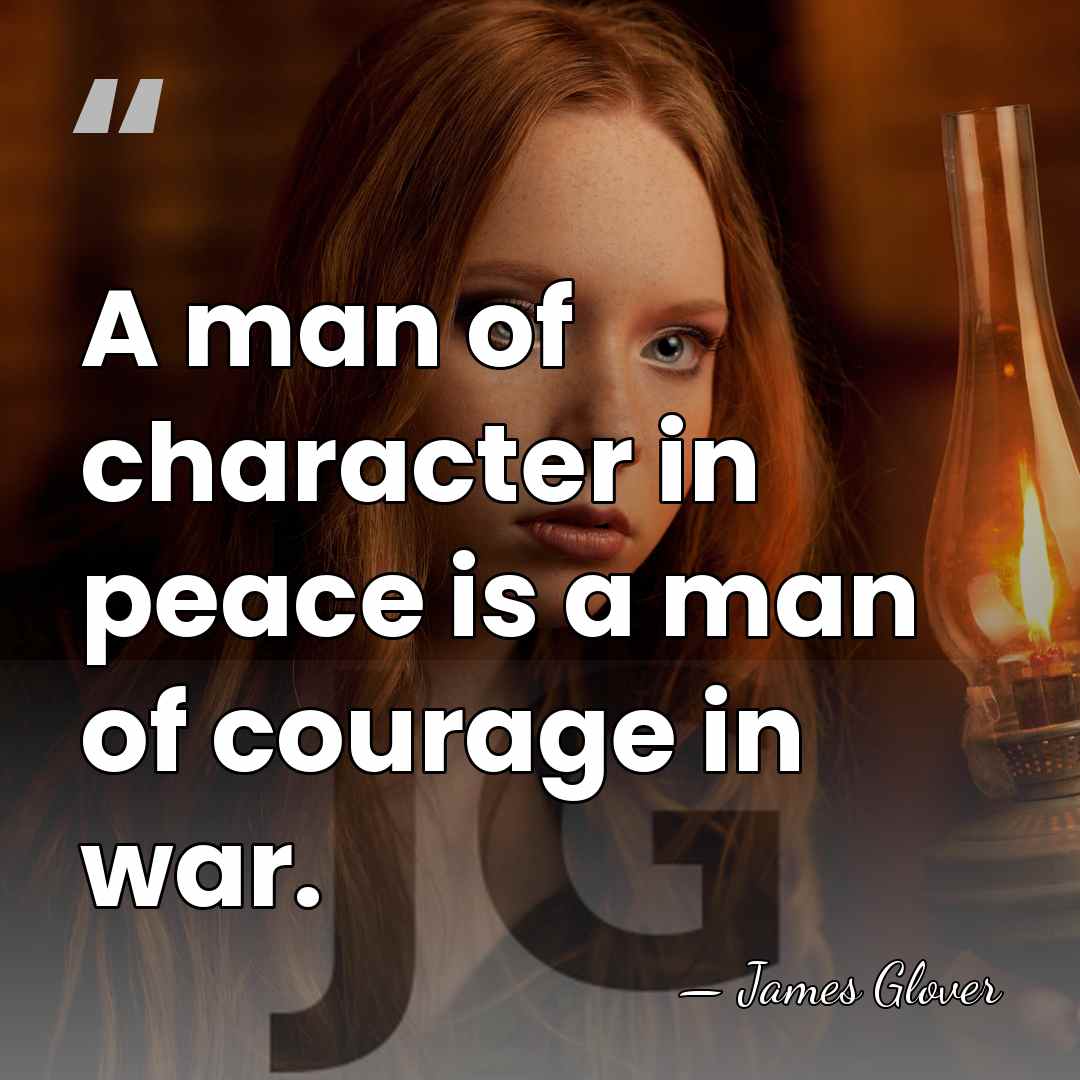 A man of character in peace is a man of courage in&hellip; - James Glover