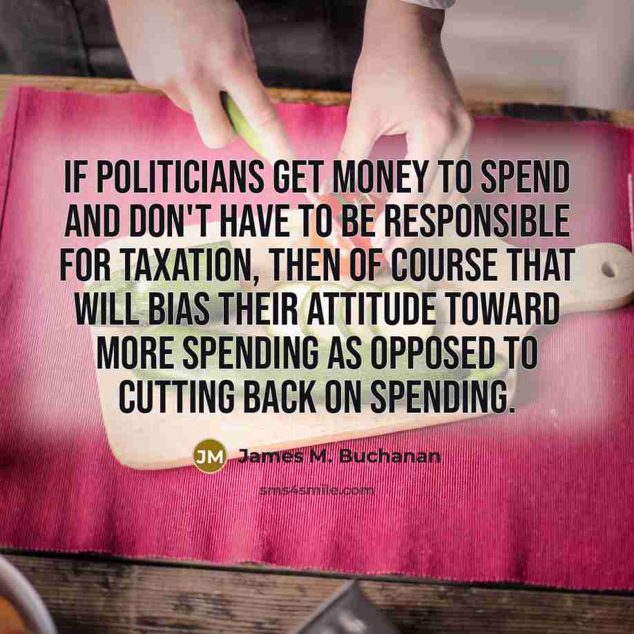 “If politicians get money to spend and don't have to…” quote by James M. Buchanan