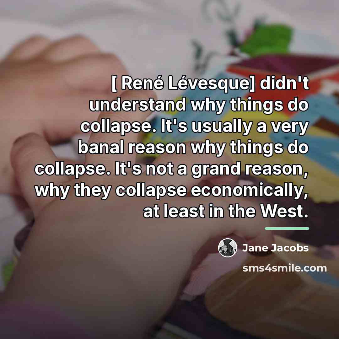 “[ René Lévesque] didn't understand why things do collapse. It's…” quote by Jane Jacobs