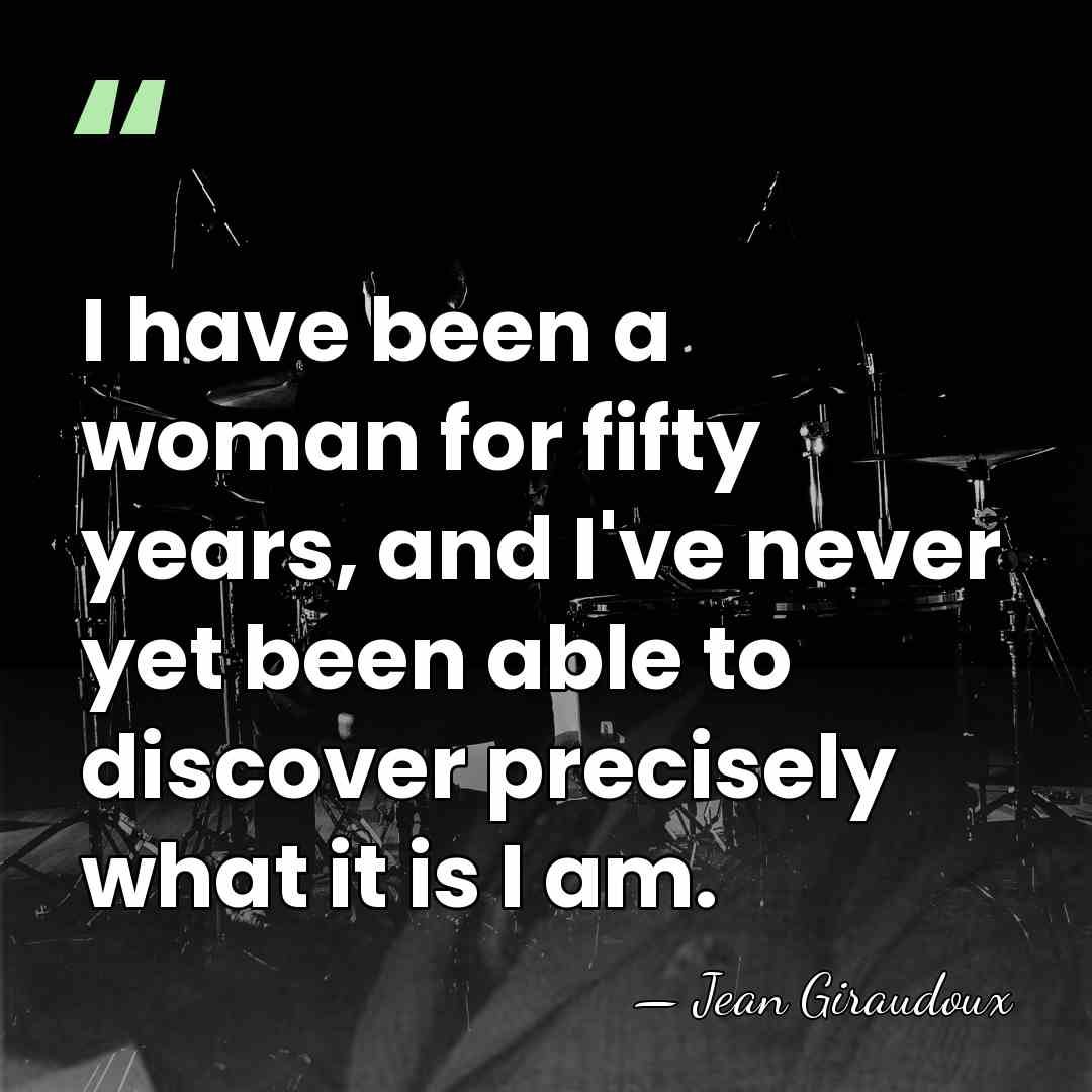 I have been a woman for fifty years, and I've never yet&hellip; - Jean Giraudoux