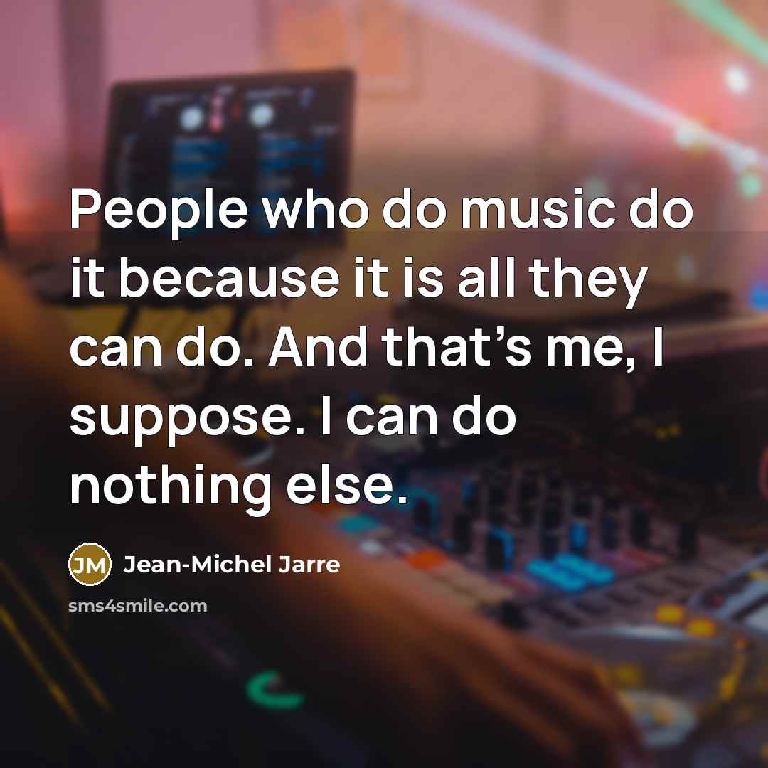 “People who do music do it because it is all…” quote by Jean-Michel Jarre