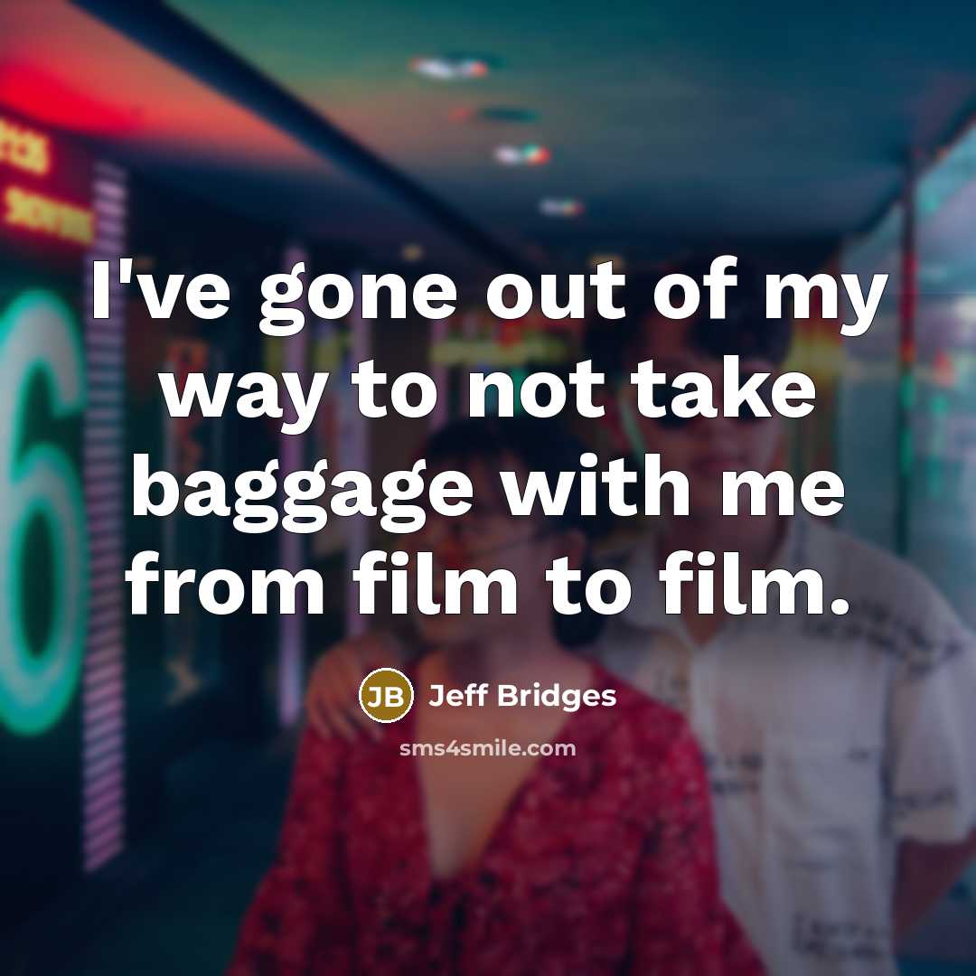 “I've gone out of my way to not take baggage…” quote by Jeff Bridges