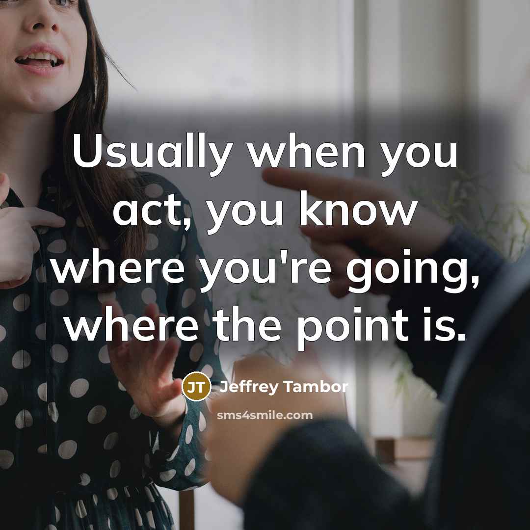 “Usually when you act, you know where you're going, where…” quote by Jeffrey Tambor