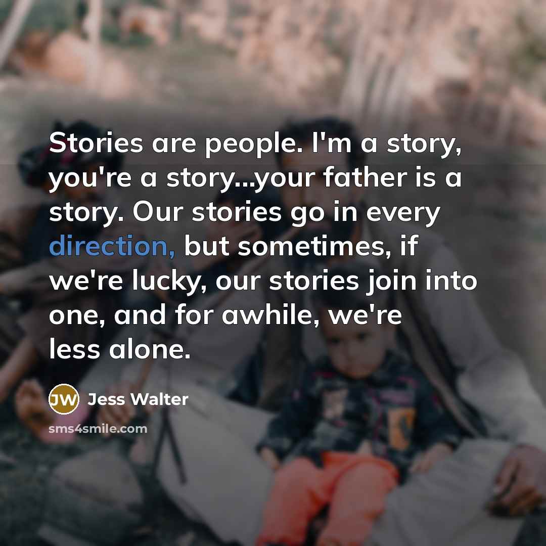 “Stories are people. I'm a story, you're a story...your father…” quote by Jess Walter