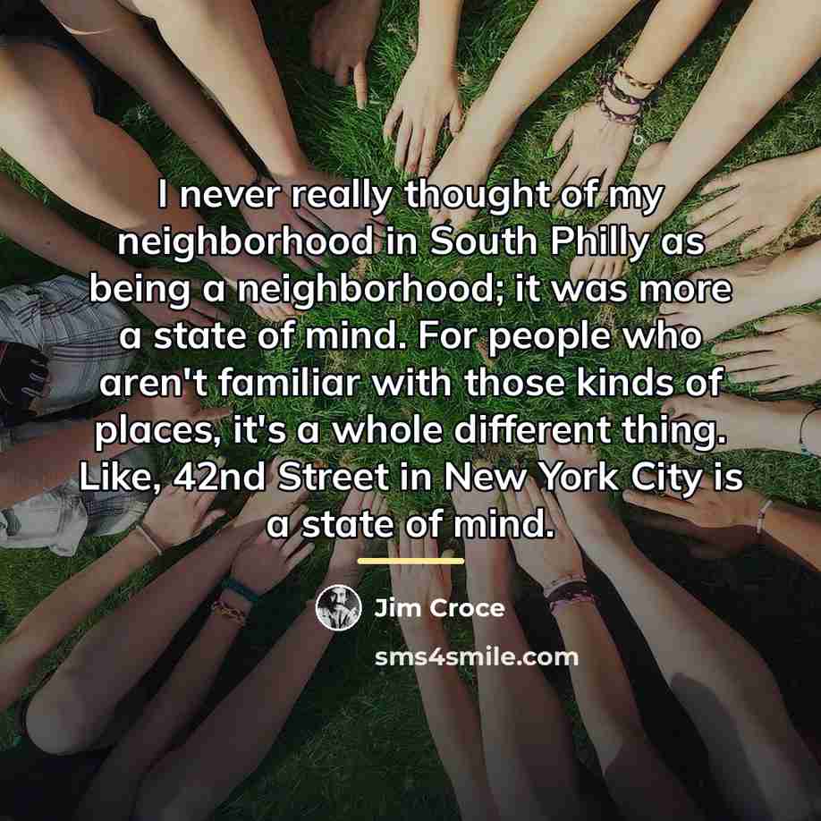 “I never really thought of my neighborhood in South Philly…” quote by Jim Croce