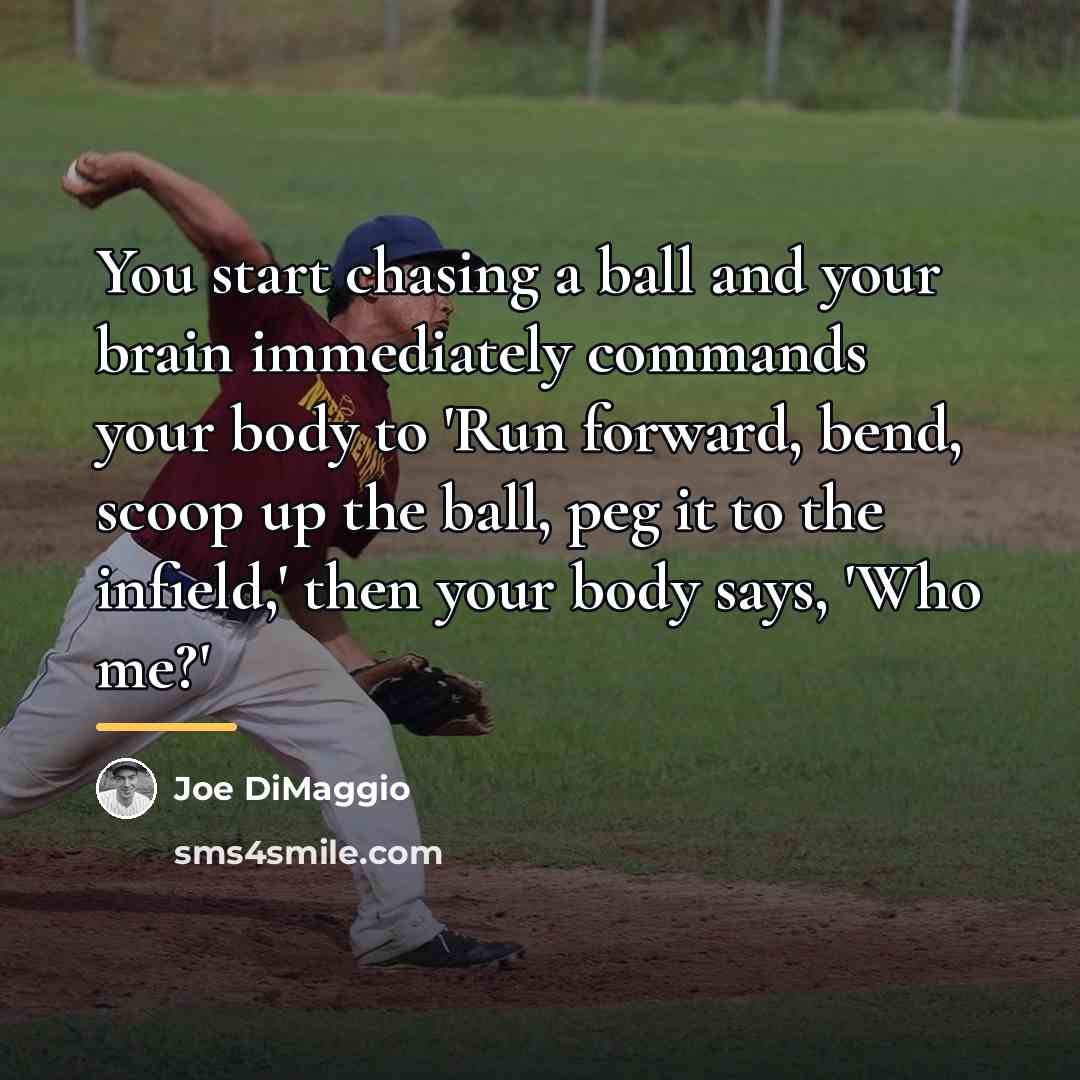 “You start chasing a ball and your brain immediately commands…” quote by Joe DiMaggio