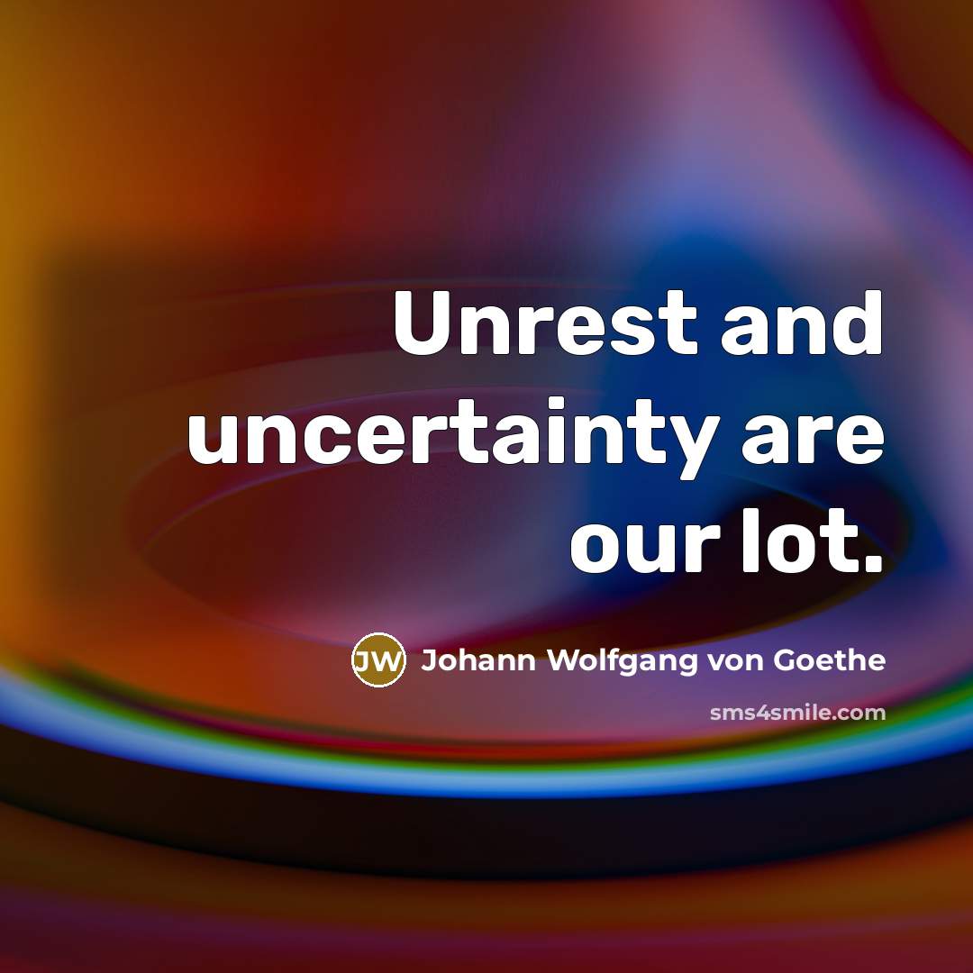 “Unrest and uncertainty are our lot.…” quote by Johann Wolfgang von Goethe
