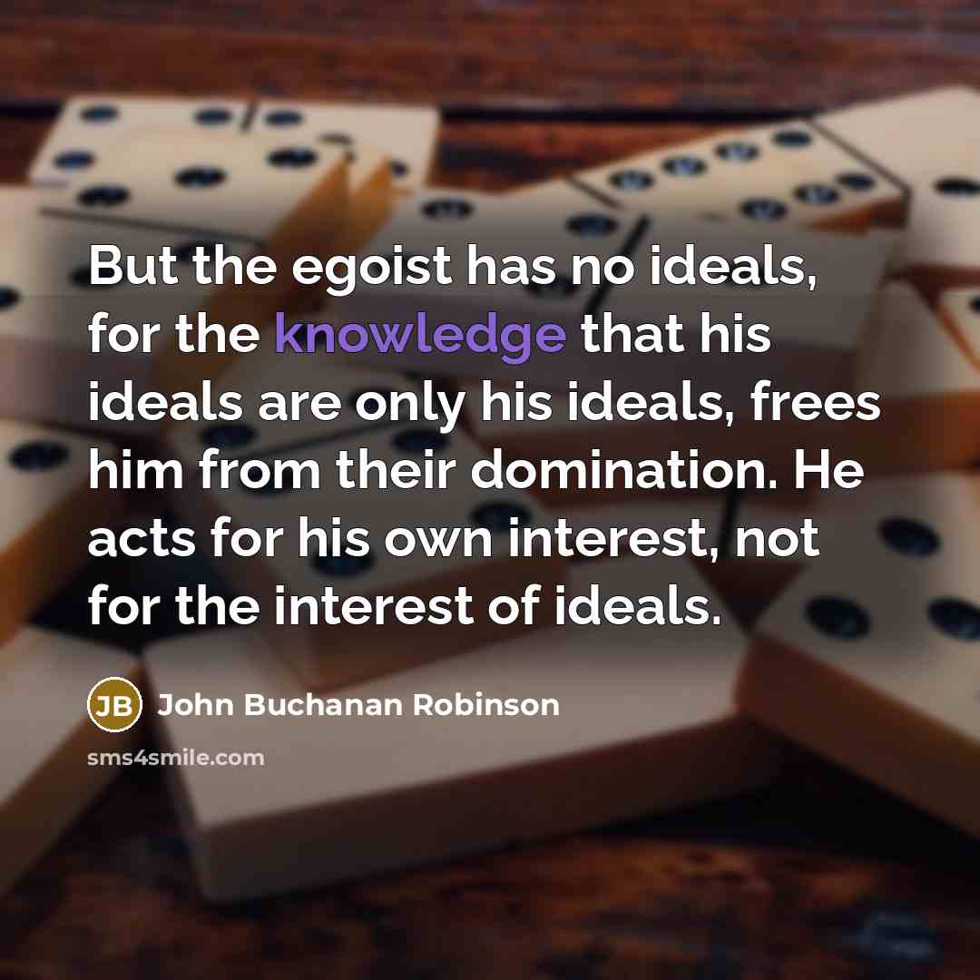 “But the egoist has no ideals, for the knowledge that…” quote by John Buchanan Robinson