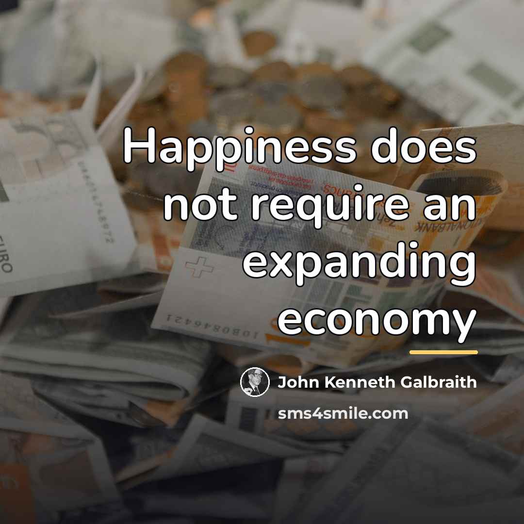 “Happiness does not require an expanding economy…” quote by John Kenneth Galbraith