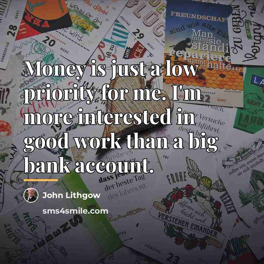 “Money is just a low priority for me. I'm more…” quote by John Lithgow