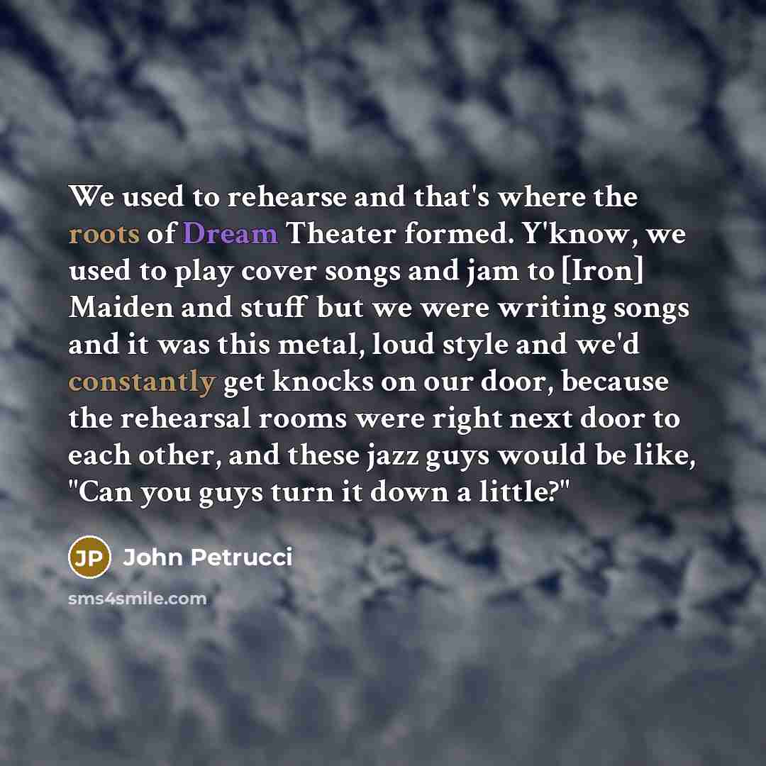 “We used to rehearse and that's where the roots of…” quote by John Petrucci