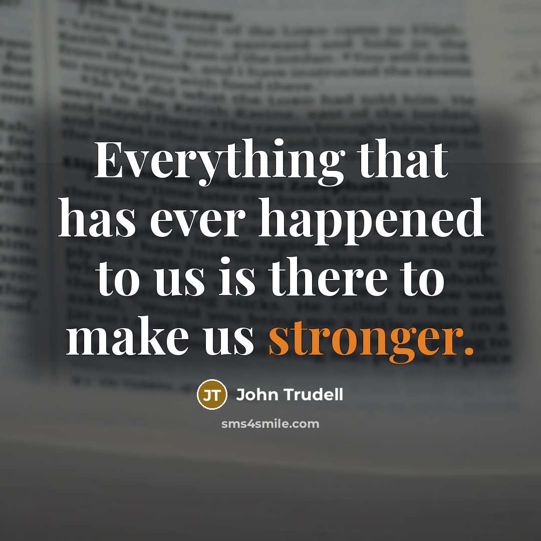 “Everything that has ever happened to us is there to make us stronger.” quote by John Trudell