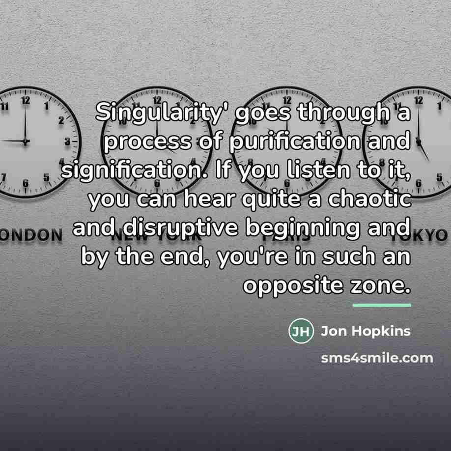 “Singularity' goes through a process of purification and signification. If…” quote by Jon Hopkins