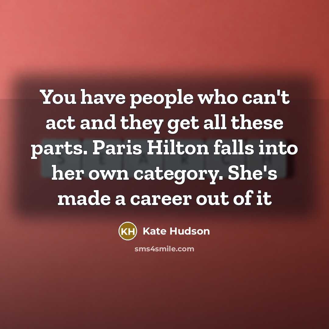 “You have people who can't act and they get all…” quote by Kate Hudson