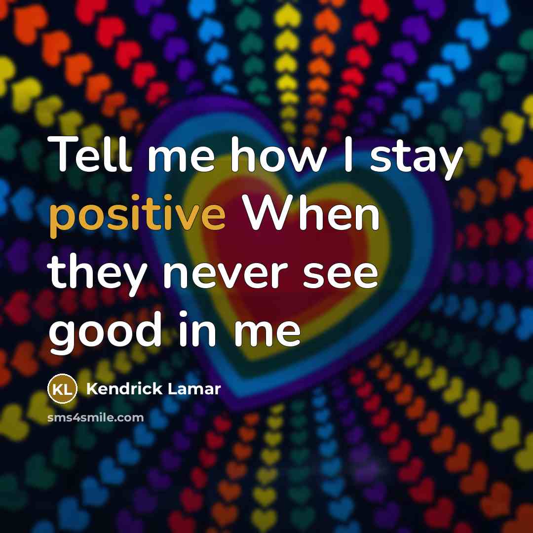 “Tell me how I stay positive When they never see…” quote by Kendrick Lamar