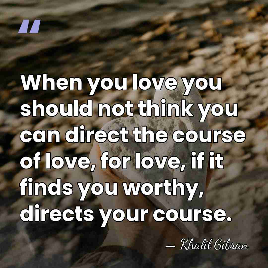 When you love you should not think you can direct the course&hellip; - Khalil Gibran